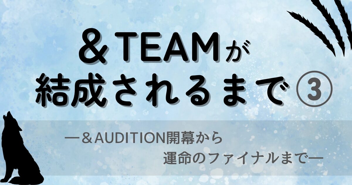 ＆TEAMが結成されるまで③の記事用アイキャッチ画像。＆AUDITION開幕からファイナルを経て、9人の＆TEAMが誕生するまでをイメージしたデザイン。
